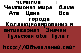 11.1) чемпион :1988 г - Чемпионат мира - Алма-Ата › Цена ­ 199 - Все города Коллекционирование и антиквариат » Значки   . Тульская обл.,Тула г.